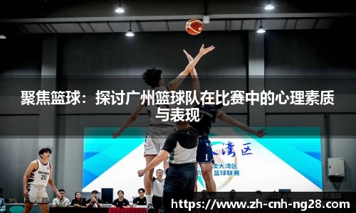 聚焦篮球：探讨广州篮球队在比赛中的心理素质与表现